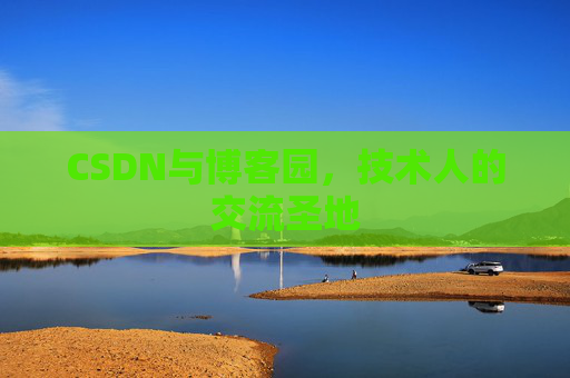 CSDN与博客园,技术人的交流圣地